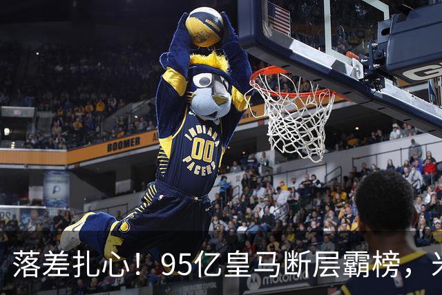 落差扎心！95亿皇马断层霸榜，米兰18.5亿排14，意甲追英超难在哪